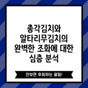 총각김치와 알타리무김치의 완벽한 조화에 대한 심층 분석