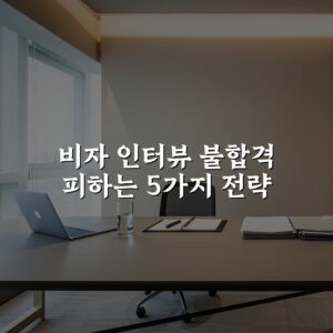비자 인터뷰 불합격 피하는 5가지 전략