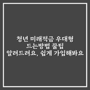 청년 미래적금 우대형 드는방법 꿀팁 알려드려요, 쉽게 가입해봐요